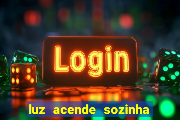 luz acende sozinha a noite espiritismo luz